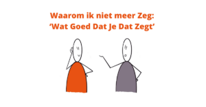 Waarom ik niet mer zeg: "wat goed dat je dat zegt"
